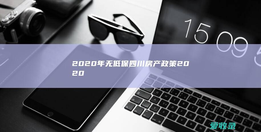 2020年无低保 四川房产政策2020