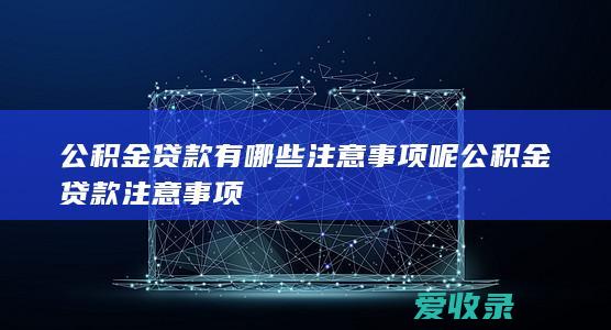 公积金贷款有哪些注意事项呢 公积金贷款注意事项