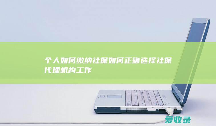 个人如何缴纳社保 如何正确选择社保代理机构工作