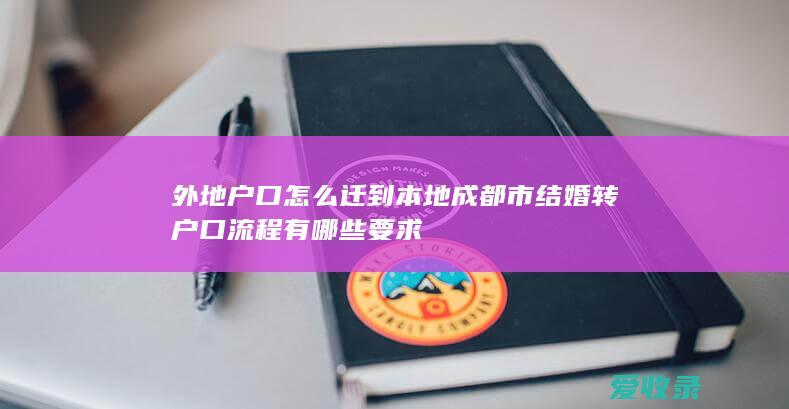 外地户口怎么迁到本地 成都市结婚转户口流程有哪些要求