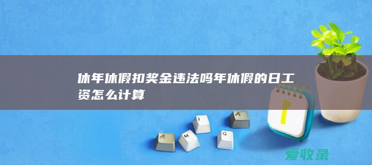 休年休假扣奖金违法吗 年休假的日工资怎么计算