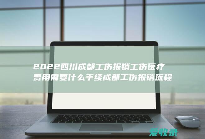 2022四川成都工伤报销工伤医疗费用需要什么手续 成都工伤报销流程