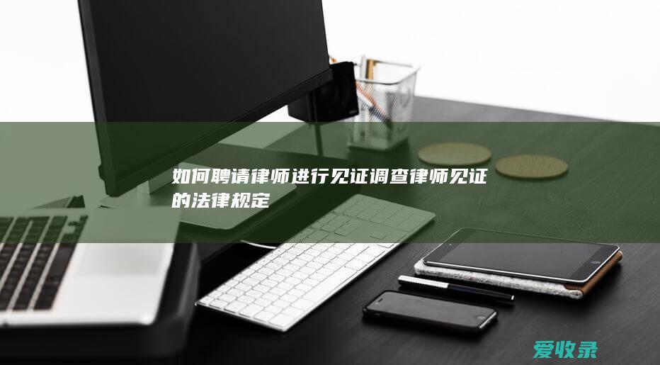 如何聘请律师进行见证调查 律师见证的法律规定