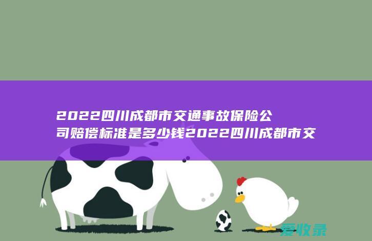 2022四川成都市交通事故保险公司赔偿标准是多少钱 2022四川成都市交通事故保险公司能赔多少