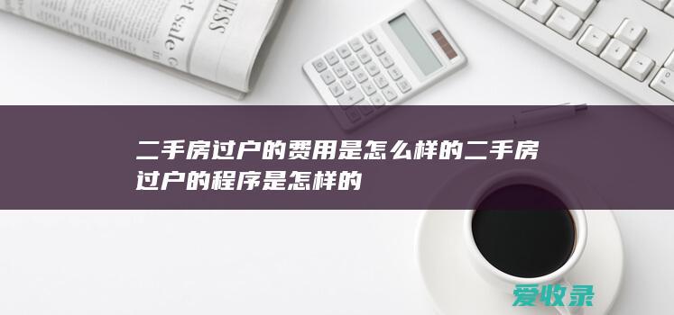 二手房过户的费用是怎么样的 二手房过户的程序是怎样的