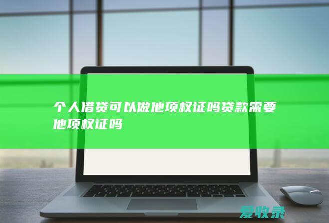 个人借贷可以做他项权证吗 贷款需要他项权证吗