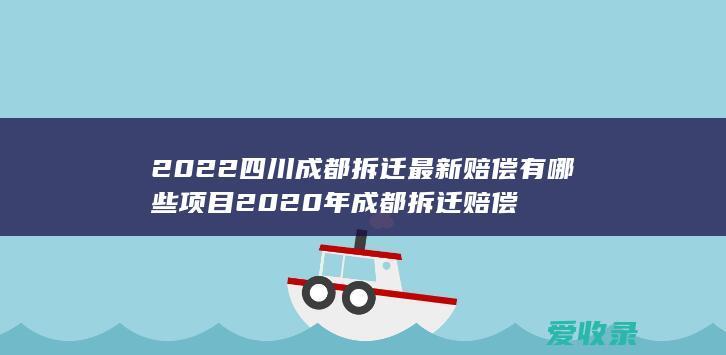 2022四川成都拆迁最新赔偿有哪些项目 2020年成都拆迁赔偿