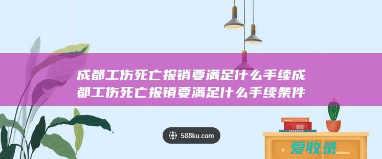 成都工伤死亡报销要满足什么手续 成都工伤死亡报销要满足什么手续条件