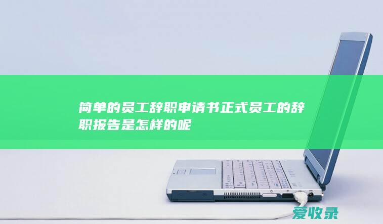 简单的员工辞职申请书 正式员工的辞职报告是怎样的呢