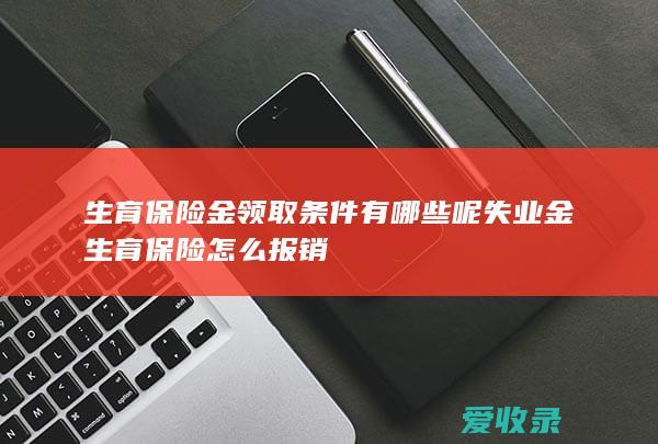 生育保险金领取条件有哪些呢 失业金生育保险怎么报销