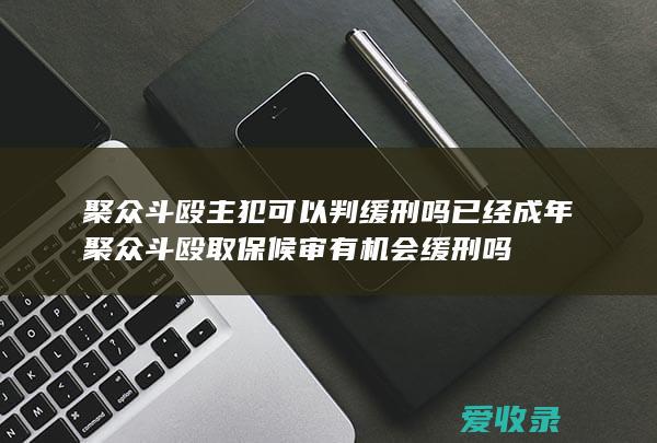 聚众斗殴主犯可以判缓刑吗已经成年 聚众斗殴取保候审有机会缓刑吗