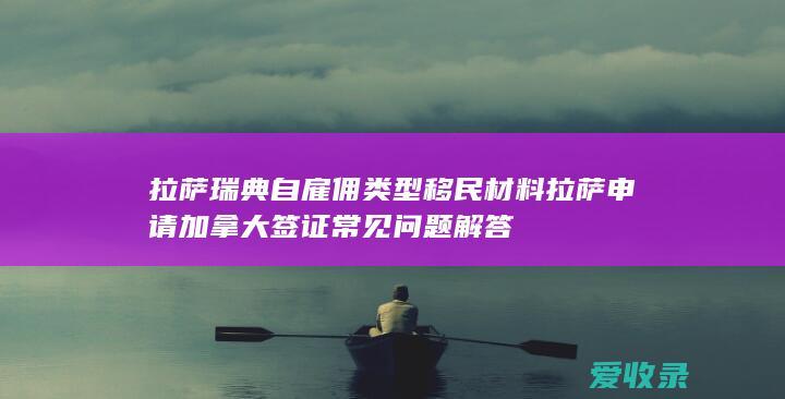 拉萨瑞典自雇佣类型移民材料 拉萨申请加拿大签证常见问题解答