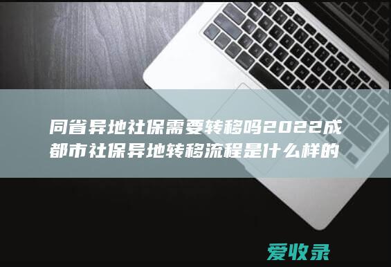 同省异地社保需要转移吗 2022成都市社保异地转移流程是什么样的