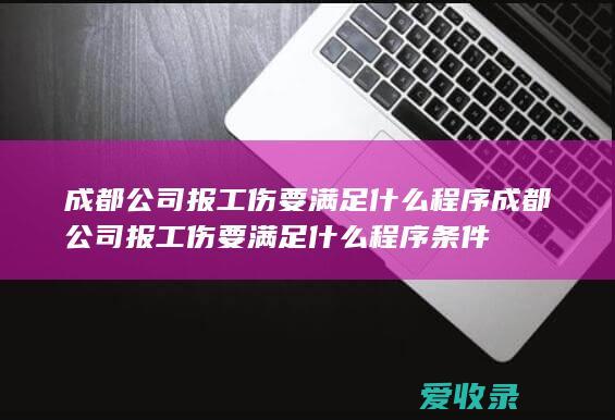 成都公司报工伤要满足什么程序 成都公司报工伤要满足什么程序条件