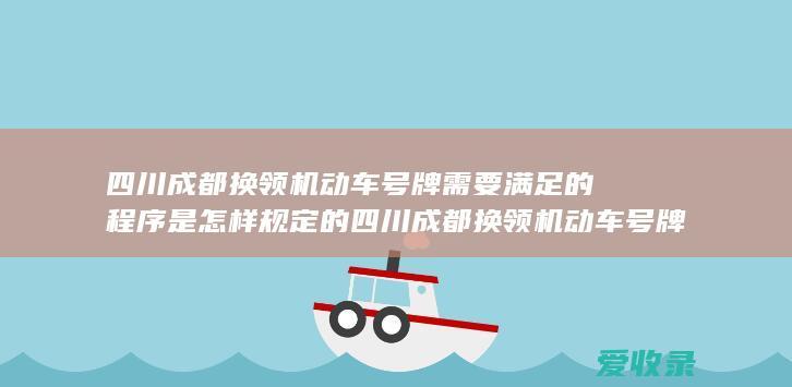 四川成都换领机动车号牌需要满足的程序是怎样规定的 四川成都换领机动车号牌需要哪些程序