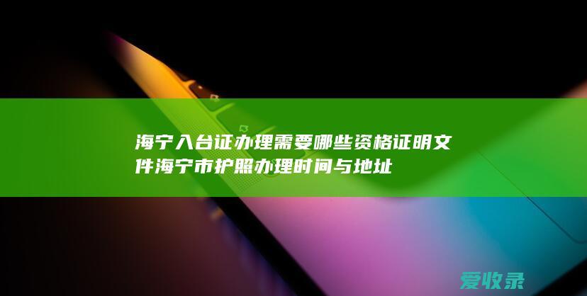 海宁入台证办理需要哪些资格证明文件 海宁市护照办理时间与地址