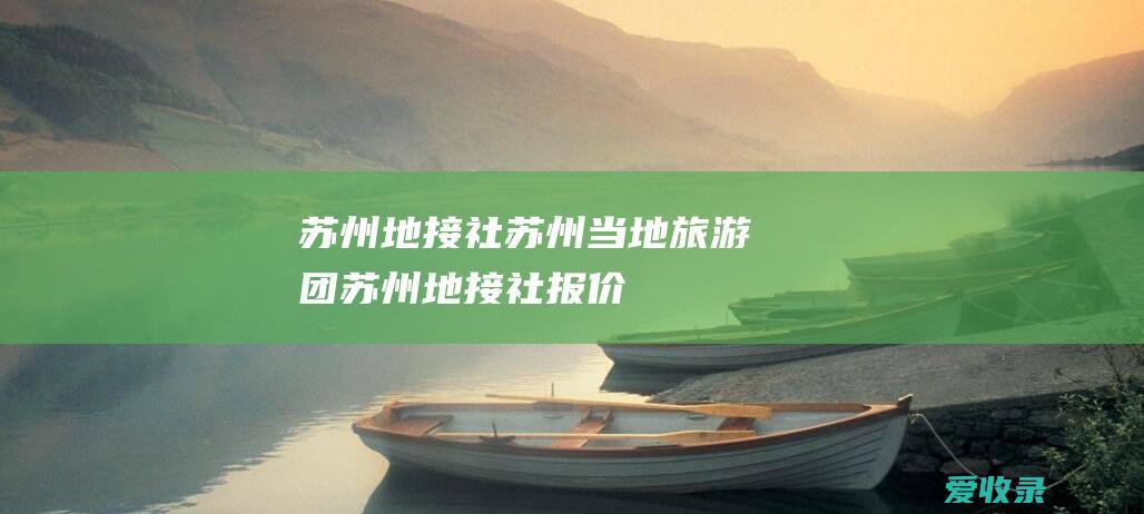 苏州地接社、 苏州当地旅游团、 苏州地接社报价、 苏州当地跟团游、 苏州本地参团、 苏州当地旅行社、