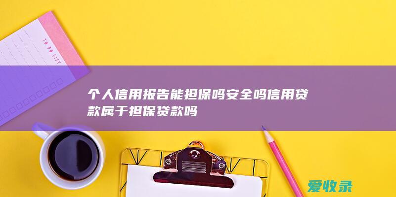 个人信用报告能担保吗安全吗 信用贷款属于担保贷款吗