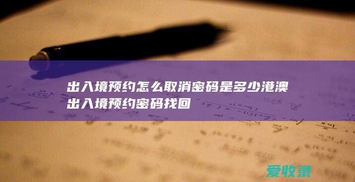 出入境预约怎么取消密码是多少 港澳出入境预约密码找回