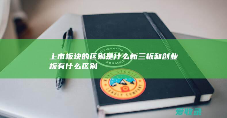 上市板块的区别是什么 新三板和创业板有什么区别