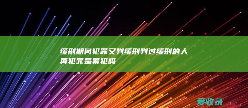 缓刑期间犯罪又判缓刑 判过缓刑的人再犯罪是累犯吗