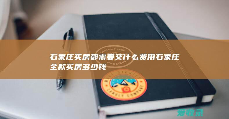 石家庄买房都需要交什么费用 石家庄全款买房多少钱