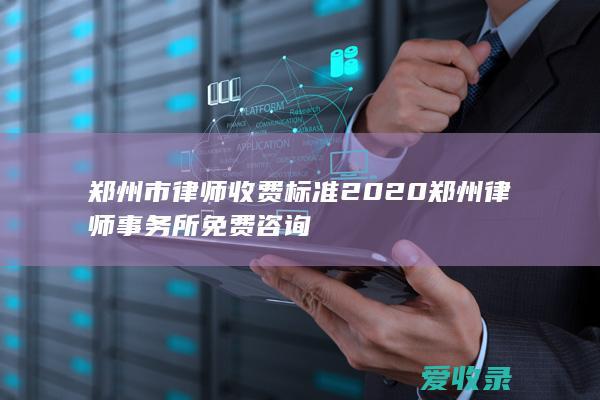 郑州市律师收费标准2020 郑州律师事务所免费咨询