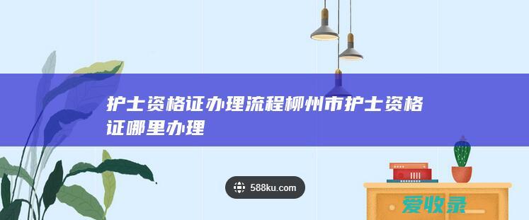 护士资格证办理流程 柳州市护士资格证哪里办理