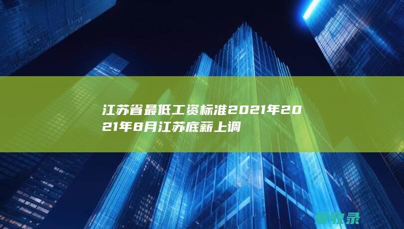 江苏省最低工资标准2021年 2021年8月江苏底薪上调