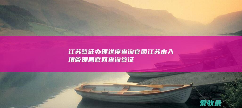 江苏签证办理进度查询官网 江苏出入境管理局官网查询签证