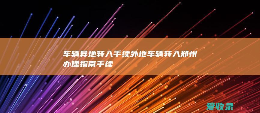 车辆异地转入手续 外地车辆转入郑州办理指南手续