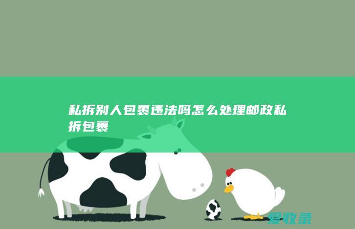 私拆别人包裹违法吗怎么处理 邮政私拆包裹