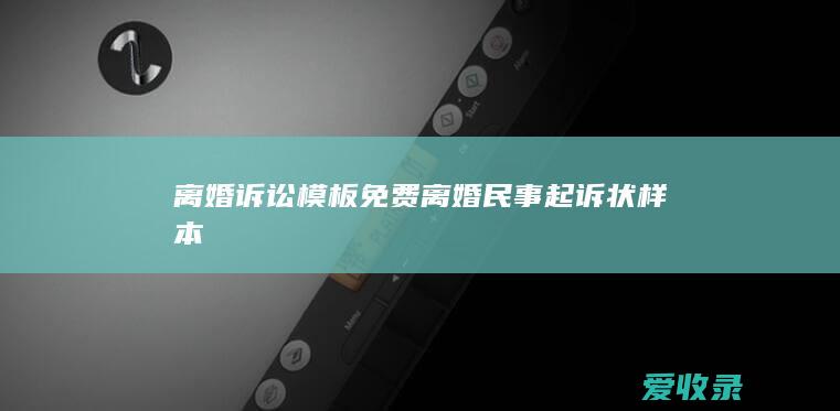 离婚诉讼模板免费 离婚民事起诉状样本