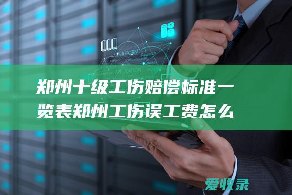 郑州十级工伤赔偿标准一览表 郑州工伤误工费怎么算