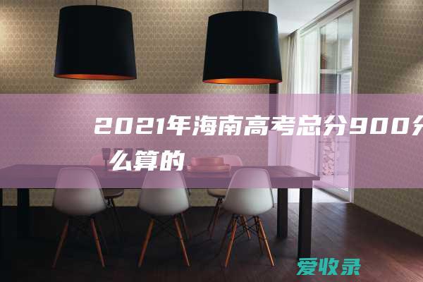 2021年海南高考总分900分怎么算的