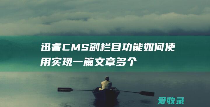 迅睿CMS副栏目功能如何使用 实现一篇文章多个栏目发布