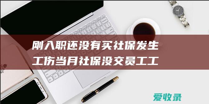 刚入职还没有买社保发生工伤 当月社保没交员工工伤怎么办