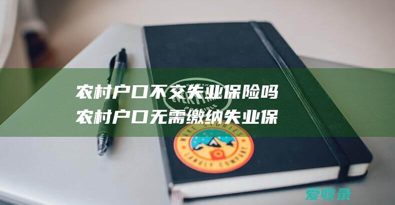 农村户口不交吗农村户口无需缴纳失业保