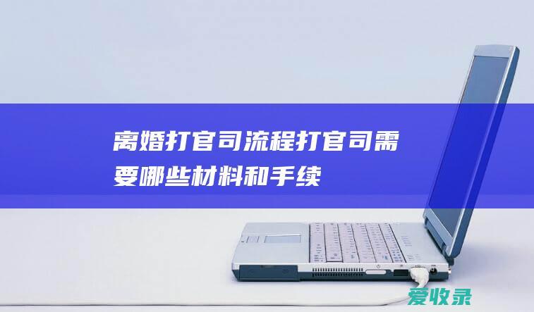 离婚打官司流程 打官司需要哪些材料和手续