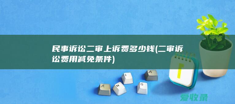 民事诉讼二审上诉费多少钱(二审诉讼费用减免条件)