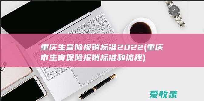 重庆生育险报销标准2022(重庆市生育保险报销标准和流程)