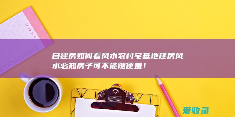 自建房如何看风水 农村宅基地建房风水必知 房子可不能随便盖！