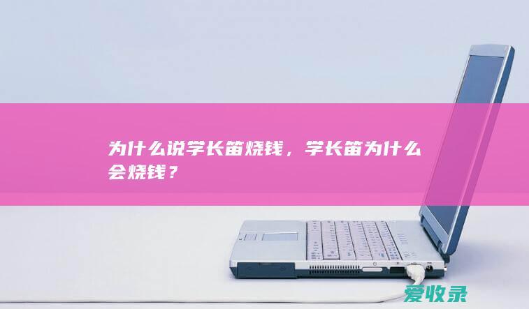 为什么说学长笛烧钱，学长笛为什么会烧钱？