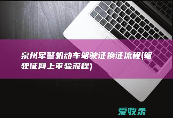 泉州军警机动车驾驶证换证流程(驾驶证网上审验流程)