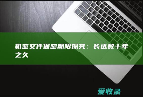 机密文件保密期限探究：长达数十年之久