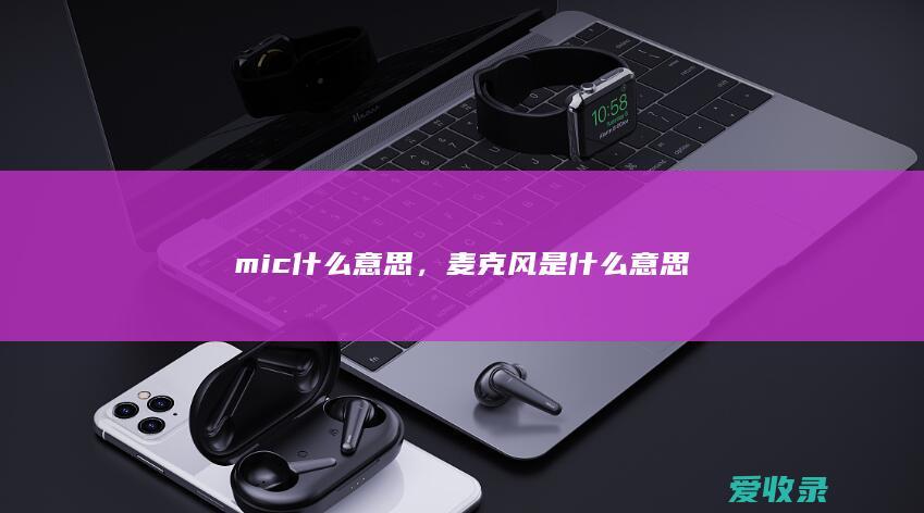 mic什么意思，麦克风是什么意思