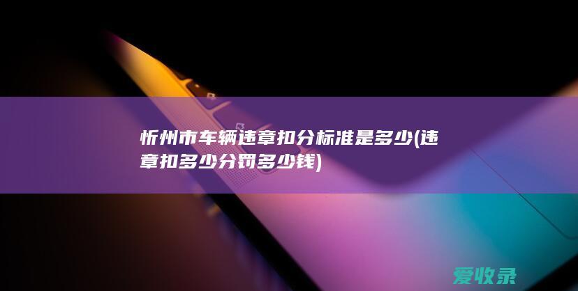 忻州市车辆违章扣分标准是多少(违章扣多少分罚多少钱)