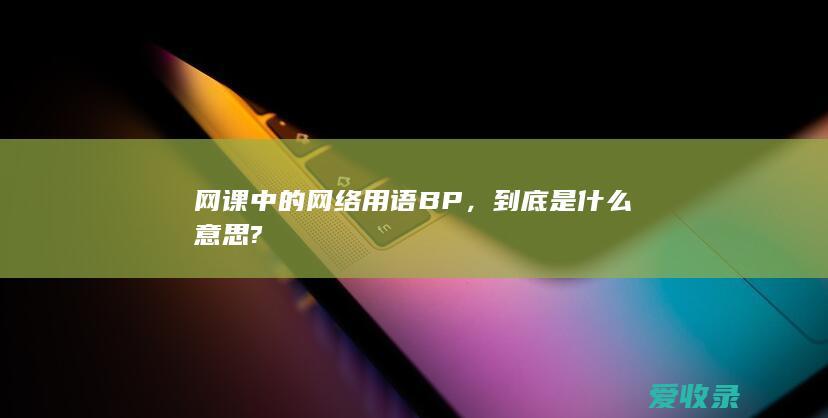 网课中的网络用语BP，到底是什么意思?