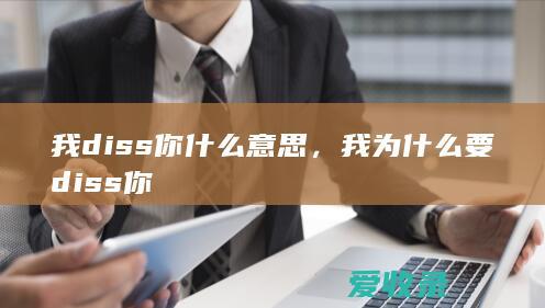 我diss你什么意思，我为什么要diss你