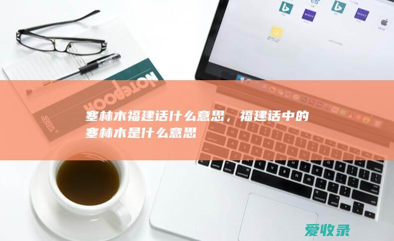 塞林木福建话什么意思，福建话中的塞林木是什么意思